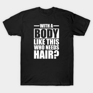 Bald - With a body like this who needs hair? w T-Shirt